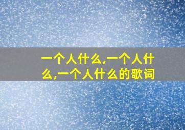 一个人什么,一个人什么,一个人什么的歌词