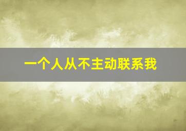 一个人从不主动联系我