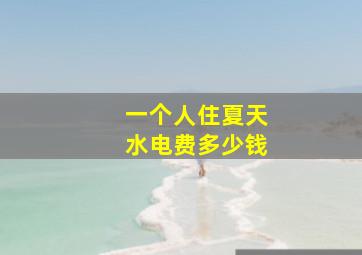 一个人住夏天水电费多少钱