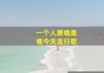 一个人原唱是谁今天流行歌