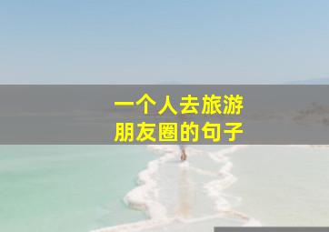 一个人去旅游朋友圈的句子