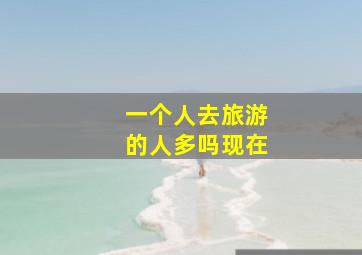 一个人去旅游的人多吗现在