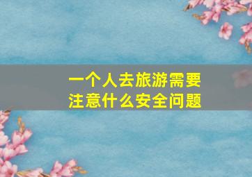 一个人去旅游需要注意什么安全问题