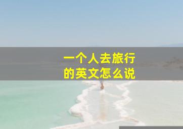 一个人去旅行的英文怎么说