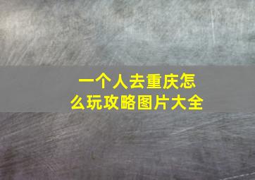 一个人去重庆怎么玩攻略图片大全