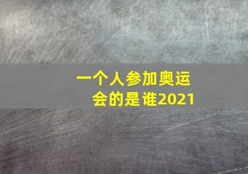 一个人参加奥运会的是谁2021