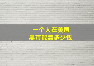 一个人在美国黑市能卖多少钱