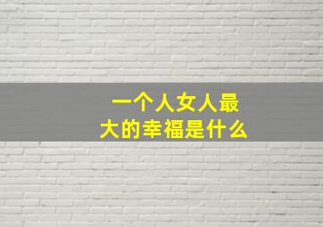 一个人女人最大的幸福是什么