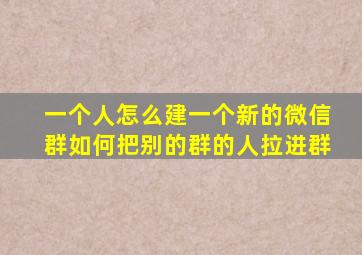 一个人怎么建一个新的微信群如何把别的群的人拉进群