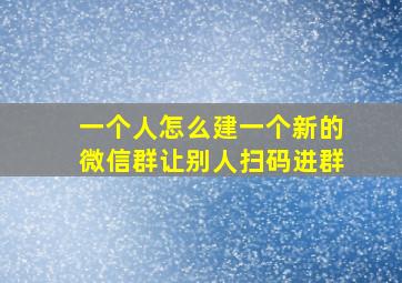 一个人怎么建一个新的微信群让别人扫码进群