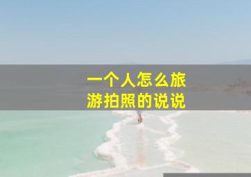 一个人怎么旅游拍照的说说