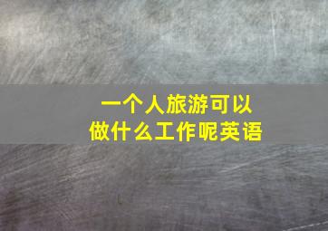 一个人旅游可以做什么工作呢英语