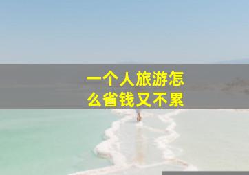 一个人旅游怎么省钱又不累