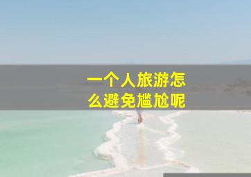 一个人旅游怎么避免尴尬呢