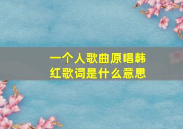 一个人歌曲原唱韩红歌词是什么意思