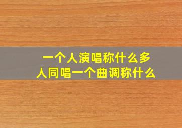 一个人演唱称什么多人同唱一个曲调称什么