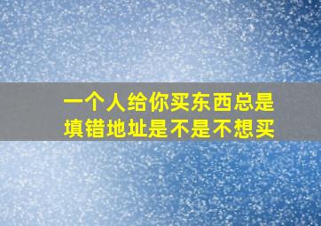 一个人给你买东西总是填错地址是不是不想买