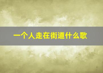 一个人走在街道什么歌