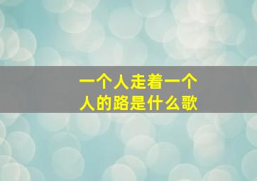 一个人走着一个人的路是什么歌