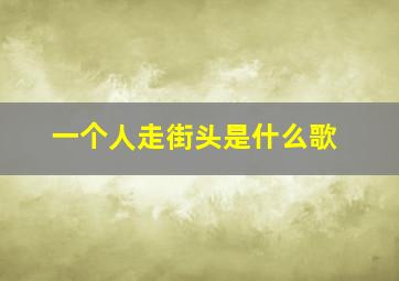 一个人走街头是什么歌