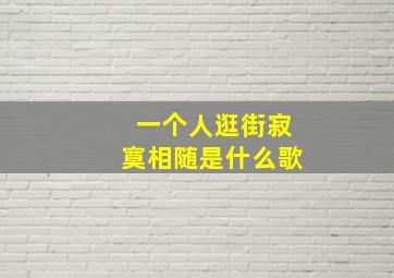 一个人逛街寂寞相随是什么歌