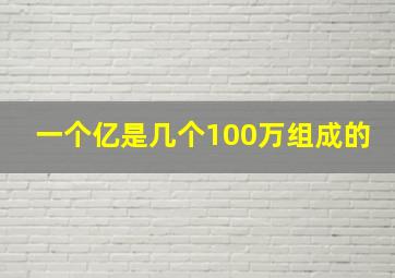 一个亿是几个100万组成的