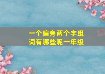 一个偏旁两个字组词有哪些呢一年级