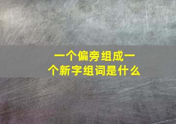 一个偏旁组成一个新字组词是什么