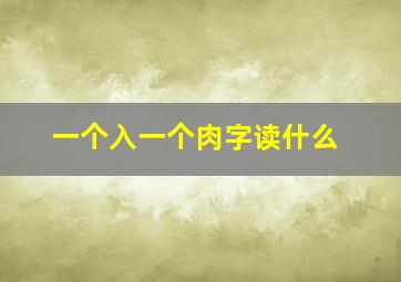 一个入一个肉字读什么