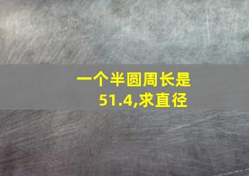 一个半圆周长是51.4,求直径