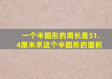 一个半圆形的周长是51.4厘米求这个半圆形的面积