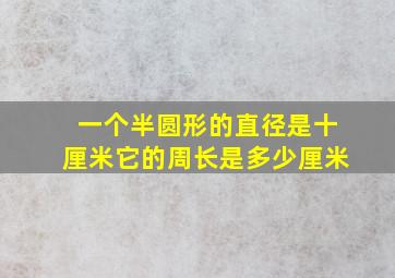 一个半圆形的直径是十厘米它的周长是多少厘米