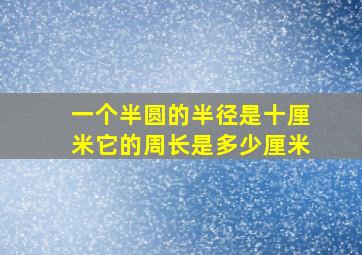 一个半圆的半径是十厘米它的周长是多少厘米