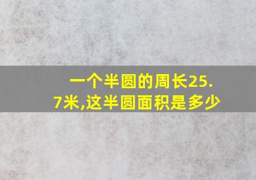 一个半圆的周长25.7米,这半圆面积是多少