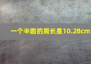 一个半圆的周长是10.28cm