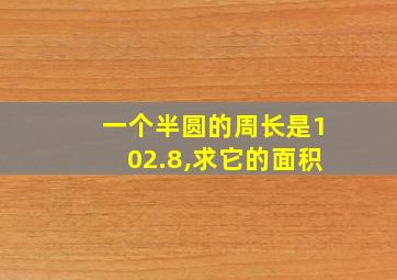 一个半圆的周长是102.8,求它的面积