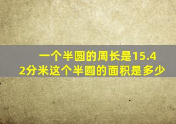 一个半圆的周长是15.42分米这个半圆的面积是多少