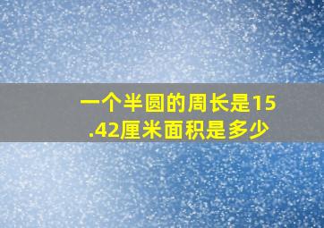 一个半圆的周长是15.42厘米面积是多少