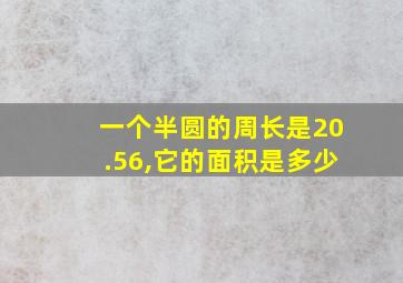 一个半圆的周长是20.56,它的面积是多少