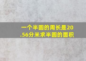 一个半圆的周长是20.56分米求半圆的面积