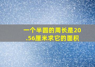 一个半圆的周长是20.56厘米求它的面积