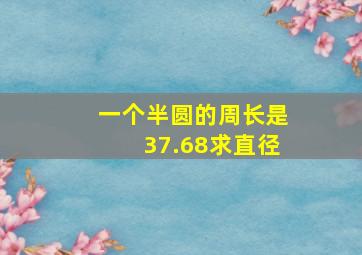 一个半圆的周长是37.68求直径