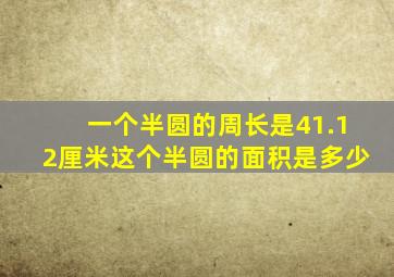 一个半圆的周长是41.12厘米这个半圆的面积是多少