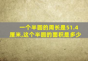 一个半圆的周长是51.4厘米,这个半圆的面积是多少