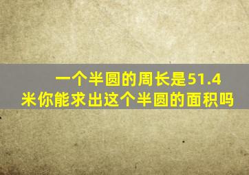 一个半圆的周长是51.4米你能求出这个半圆的面积吗