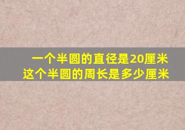 一个半圆的直径是20厘米这个半圆的周长是多少厘米