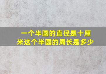 一个半圆的直径是十厘米这个半圆的周长是多少