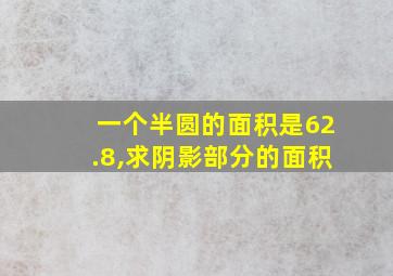 一个半圆的面积是62.8,求阴影部分的面积