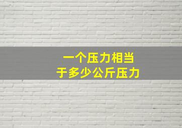 一个压力相当于多少公斤压力