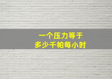 一个压力等于多少千帕每小时